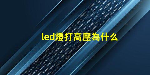 led燈打高壓為什么燈珠會壞 led燈帶高壓好還是低壓好